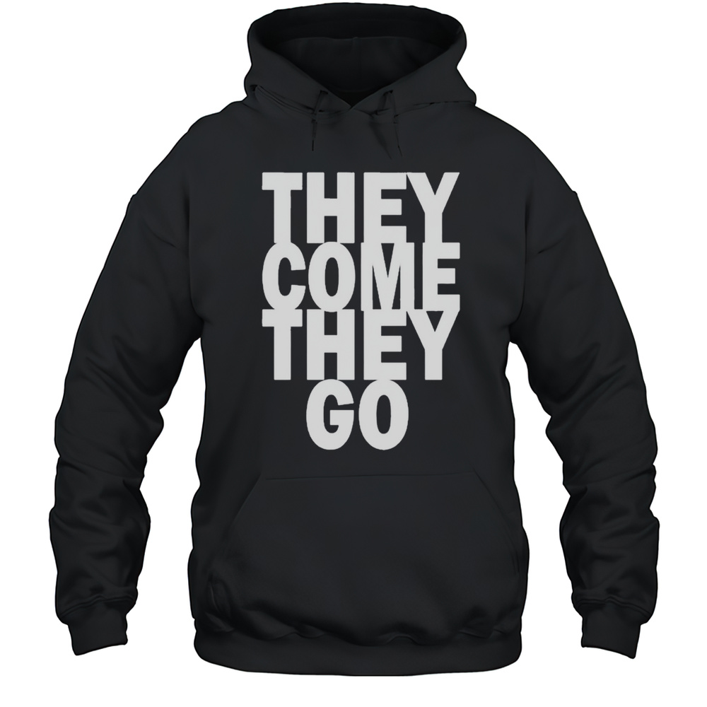 They Come They Go T-shirt Unisex Hoodie