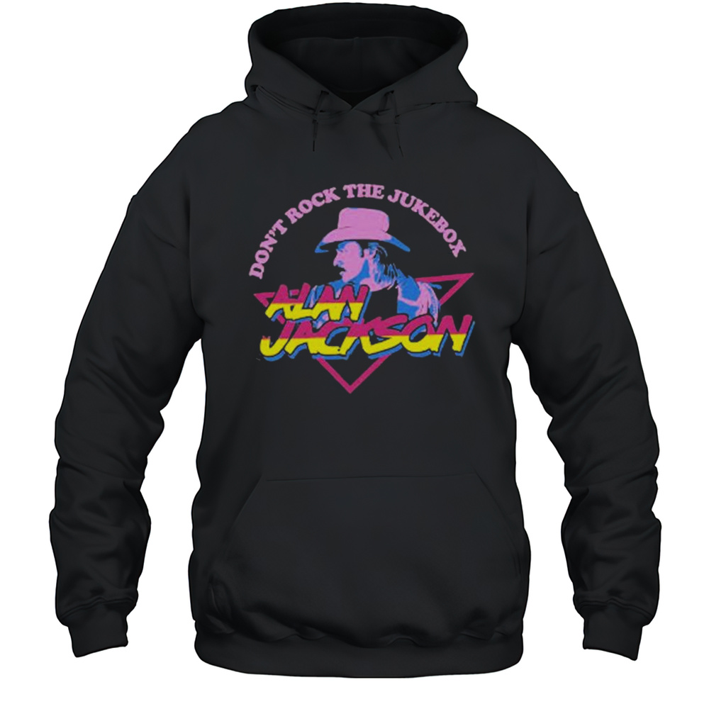 Alan Jackson Dont Rock The Jukebox T-shirt Unisex Hoodie