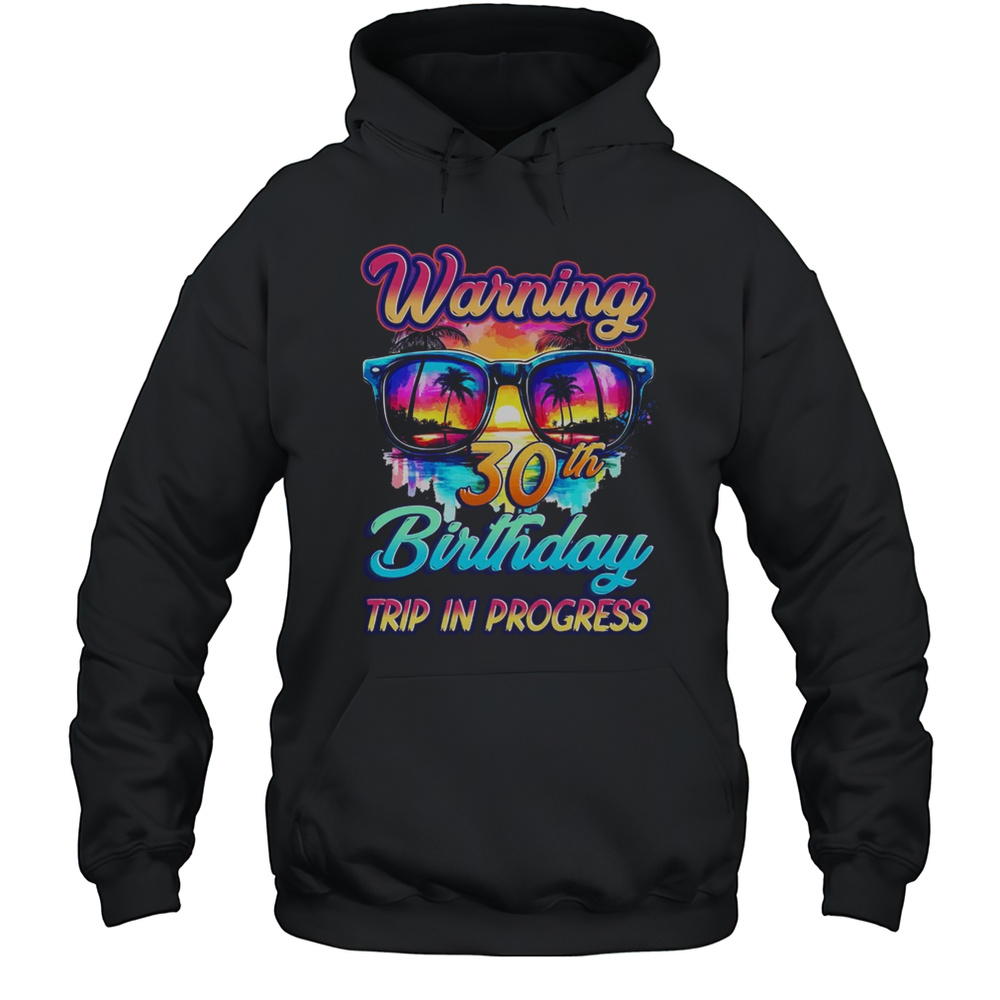 Funny 30 Years Old Warning 30th Birthday Trip In Progress Shirt Unisex Hoodie