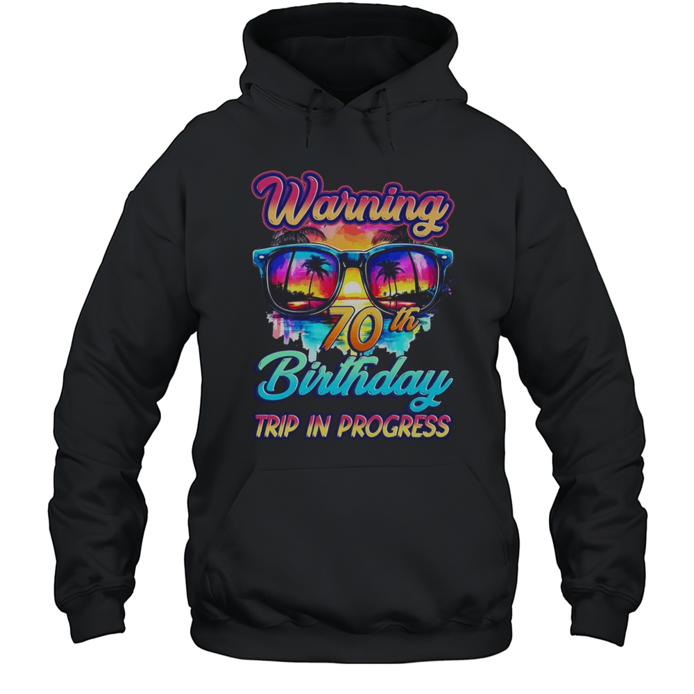 Funny 70 Years Old Warning 70th Birthday Trip In Progress Shirt Unisex Hoodie