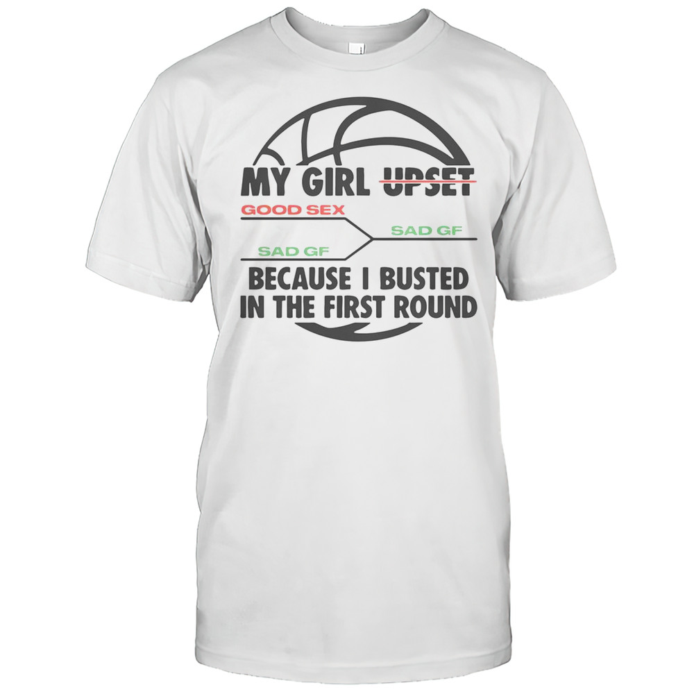 Funny My Girl Upset Because I Busted In The First Round Basketball T-Shirt