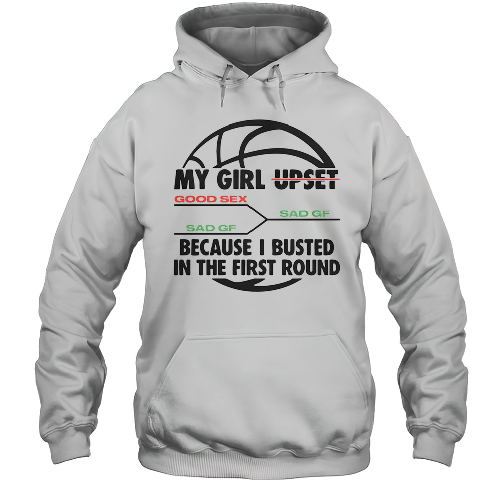 Funny My Girl Upset Because I Busted In The First Round Basketball T-Shirt Unisex Hoodie