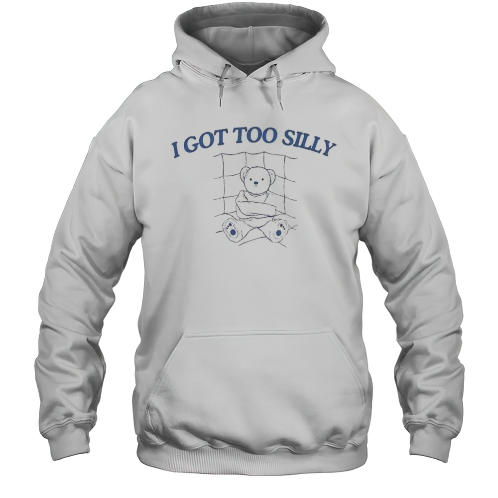 I Got Too Silly Bear T-shirt Unisex Hoodie
