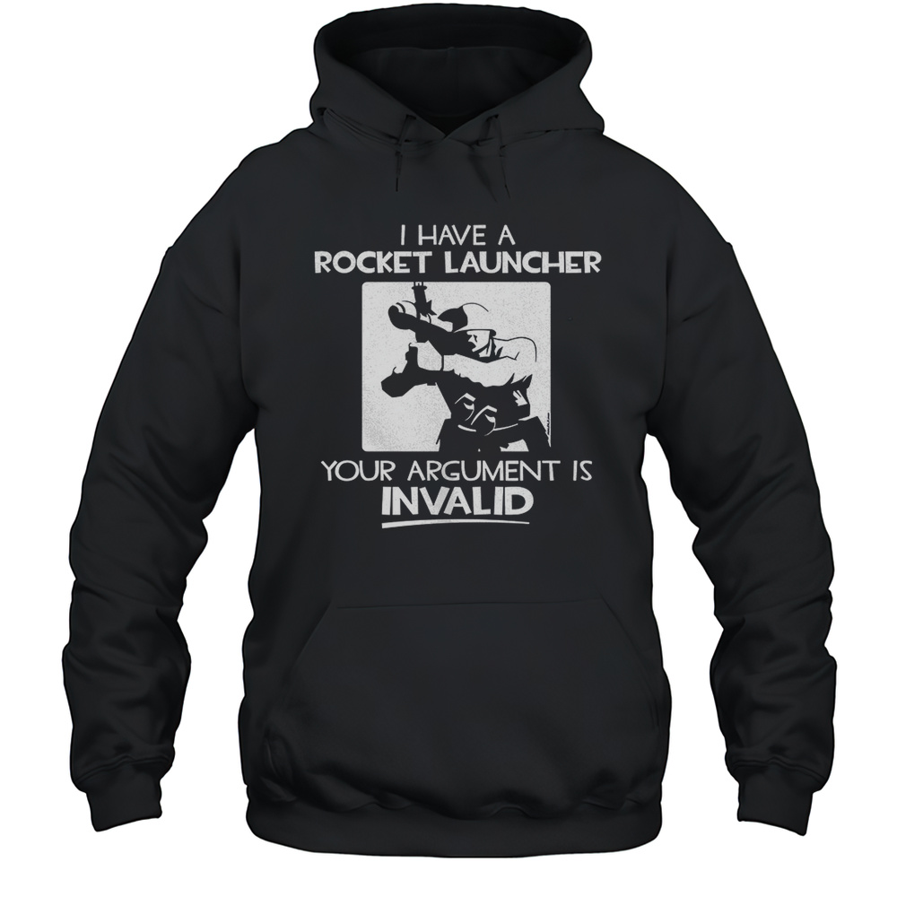 I Have Rocket Launcher Your Argument Is Invalid Shirt Unisex Hoodie