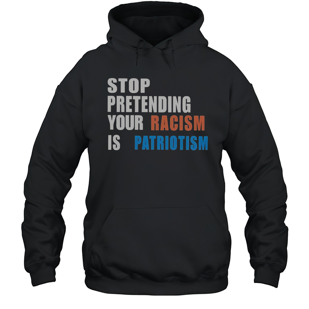 Official Stop Pretending Your Racism Is Patriotism T-Shirt Unisex Hoodie