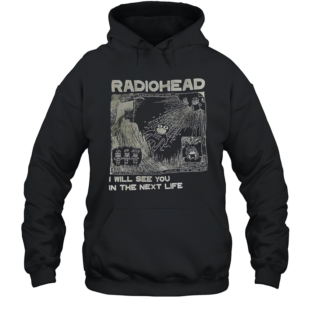 Radiohead I Will See You In The Next Life Shirt Unisex Hoodie