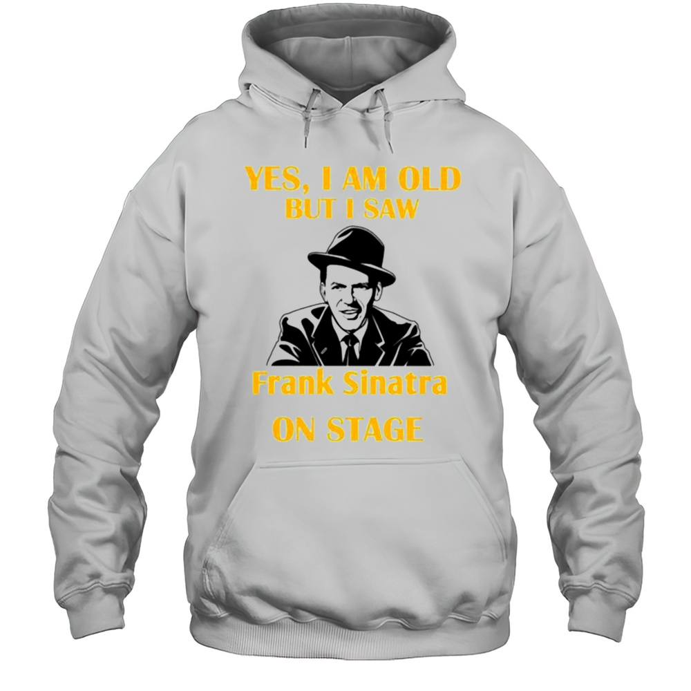 Yes Im Old But I Saw Frank Sinatra On Stage Shirt Unisex Hoodie