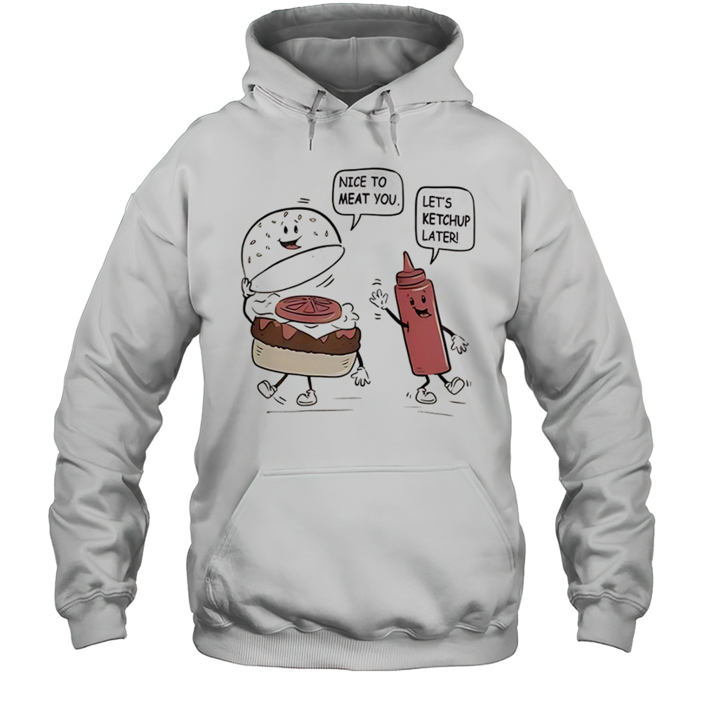 Burger And Ketchup Nice To Meat You Lets Ketchup Later Cartoon Shirt Unisex Hoodie