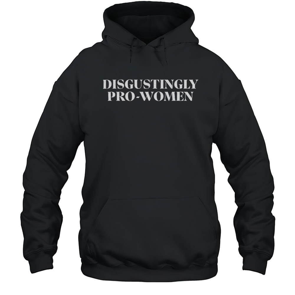 Disgustingly Pro-women Shirt Unisex Hoodie