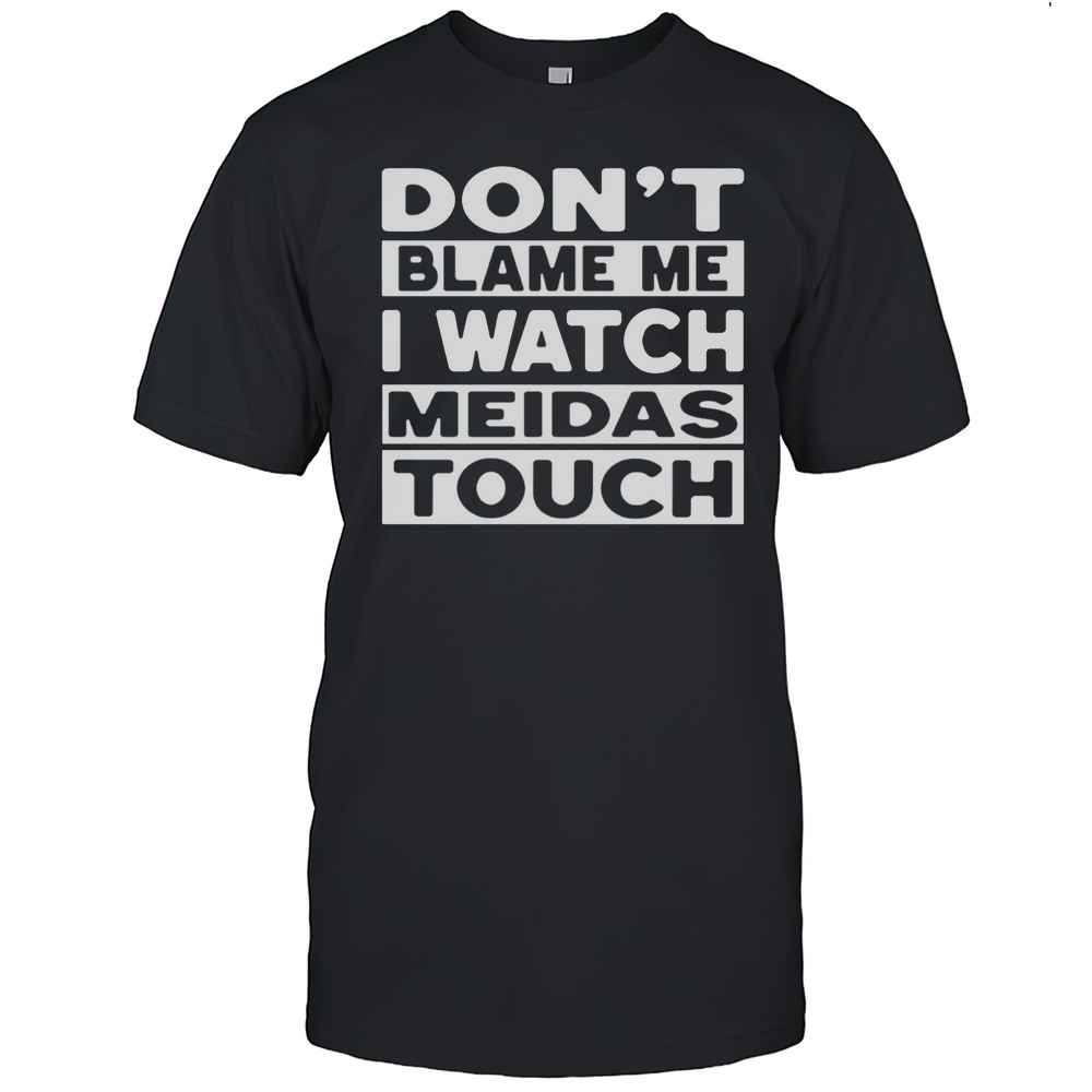 Dont Blame Me I Watch Meidastouch Shirt