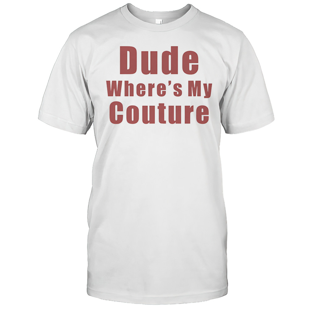 Dude Wheres My Couture Shirt