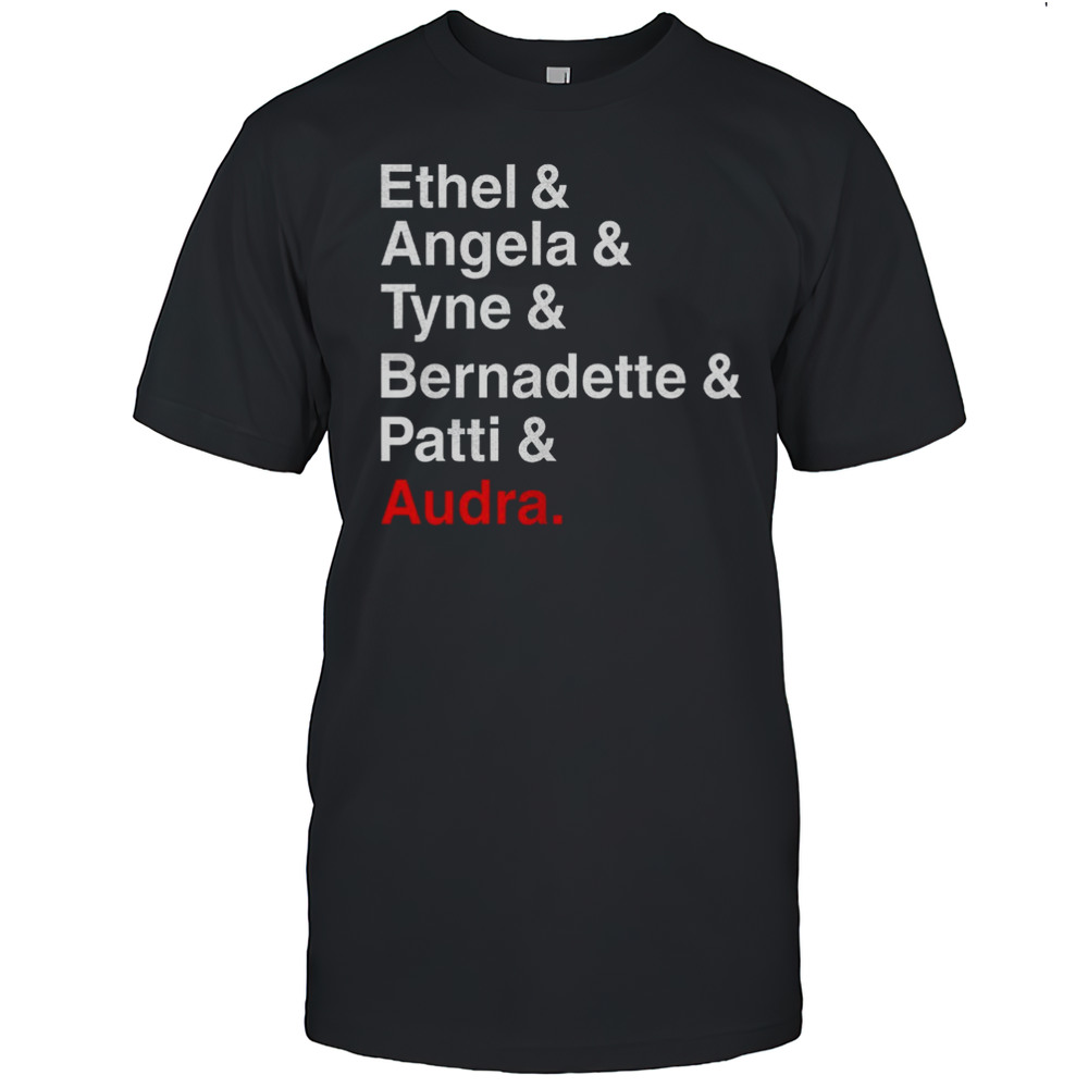 Ethel And Angela And Tyne And Bernadette And Patti And Audra Shirt