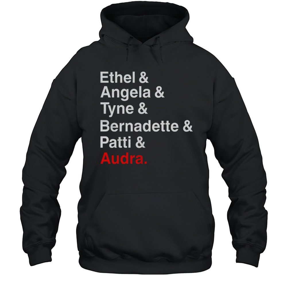Ethel And Angela And Tyne And Bernadette And Patti And Audra Shirt Unisex Hoodie