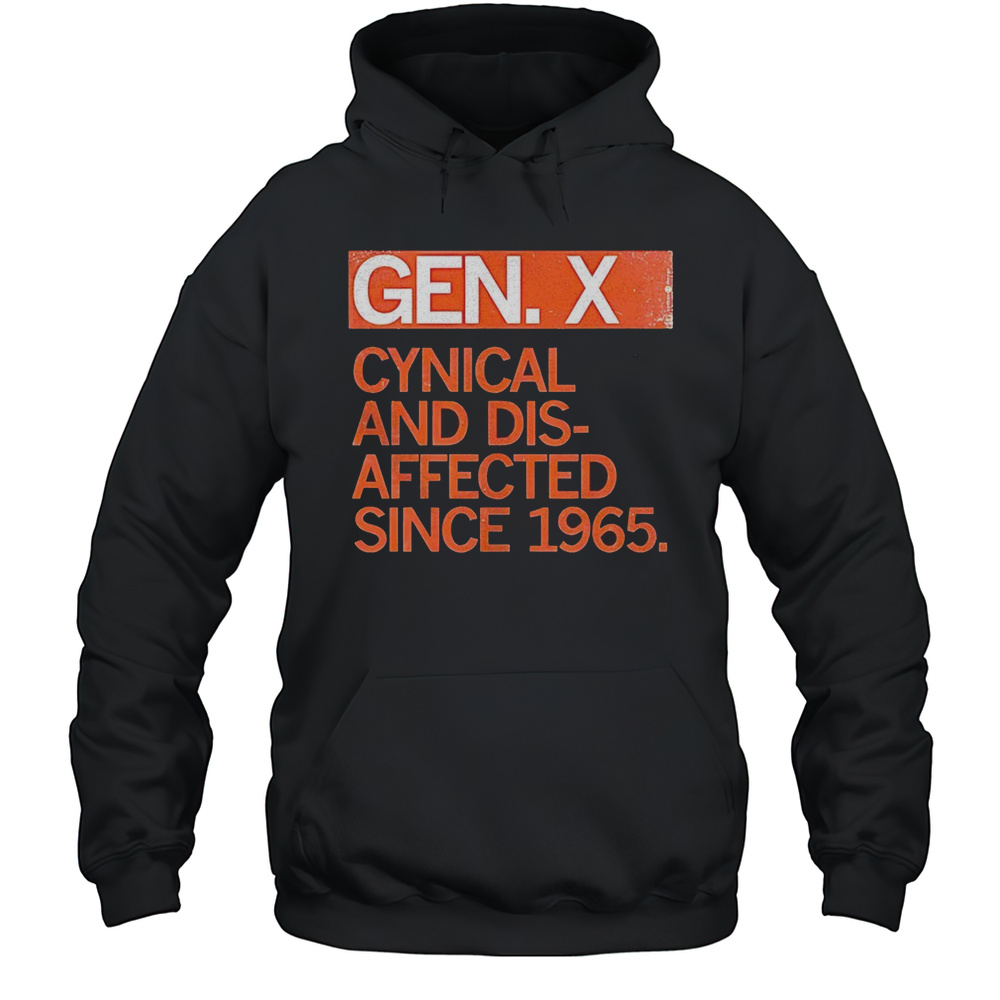 Gen X Cynical And Dis-affected Since 1965 Shirt Unisex Hoodie