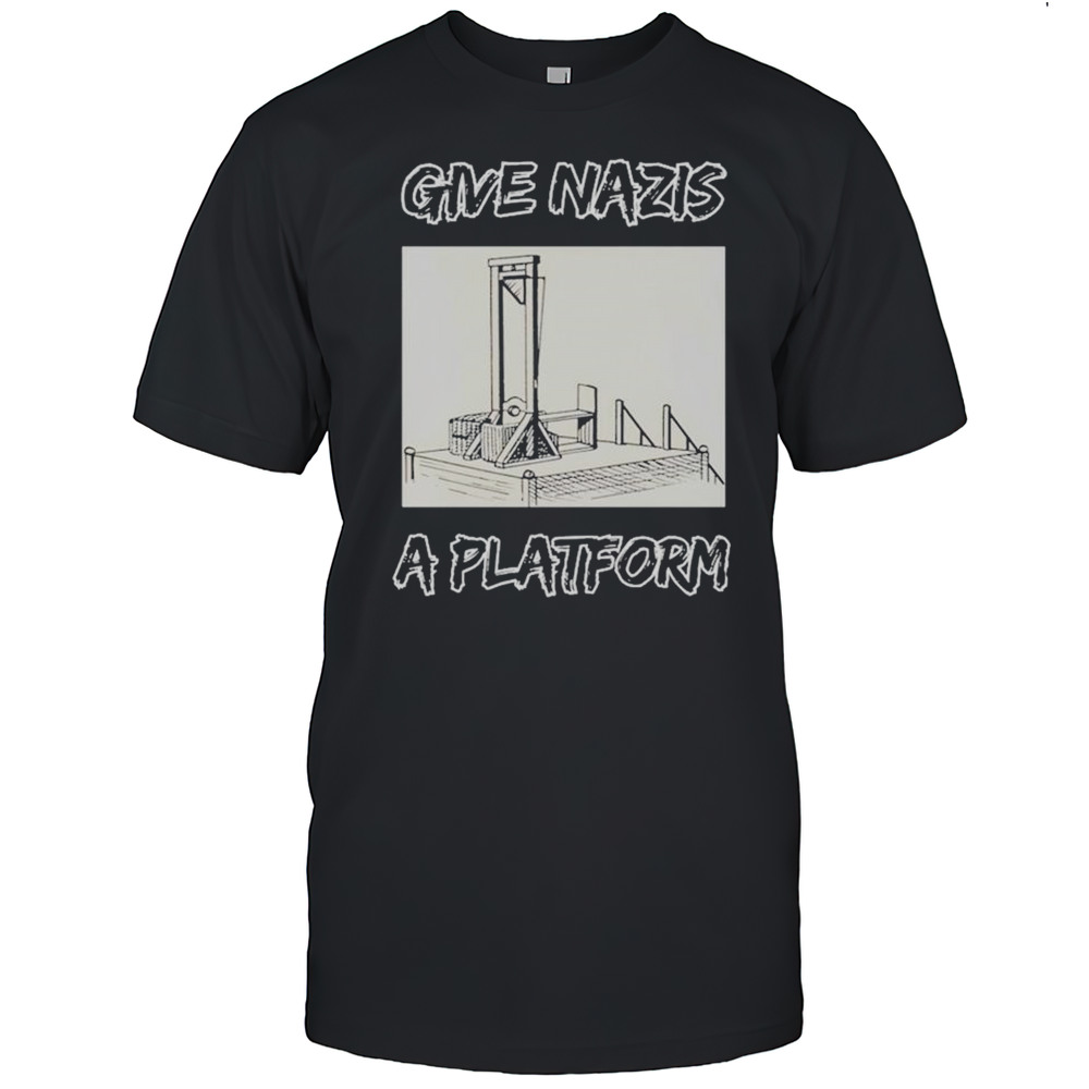 Give Nazis A Platform T-shirt