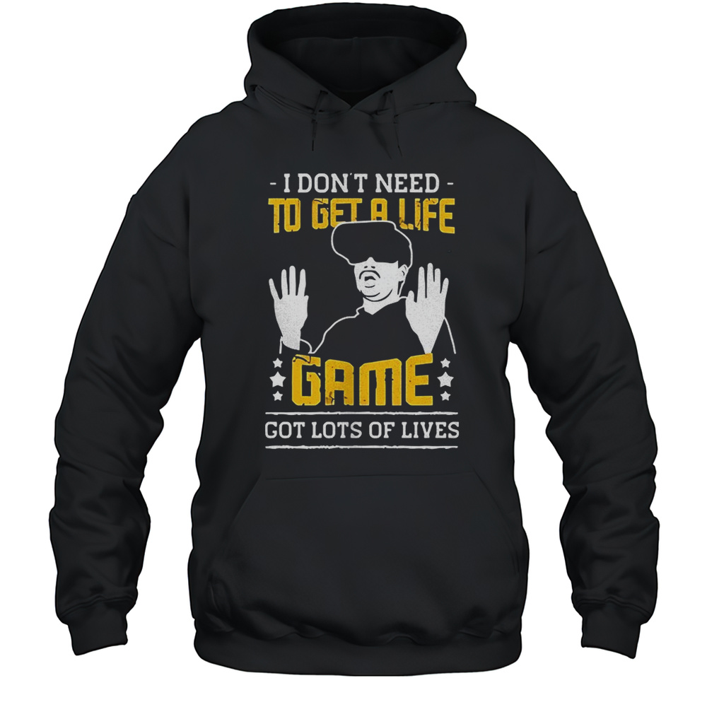 I Dont Need To Get A Life Game Got Lots Of Lives Shirt Unisex Hoodie