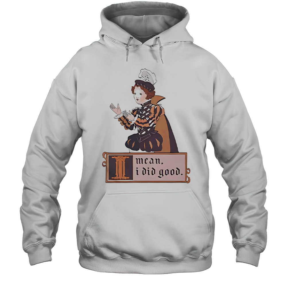 I Mean I Did Good Shirt Unisex Hoodie