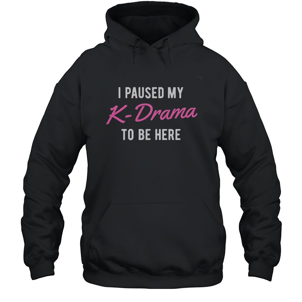 I Paused My K-Drama To Be Here Shirt Unisex Hoodie