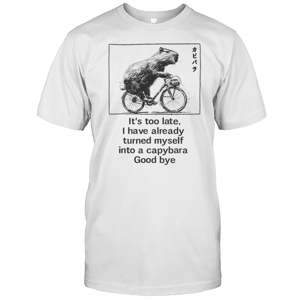 Its Too Late I Have Already Turned Myself Into A Capybara Goodbye Shirt