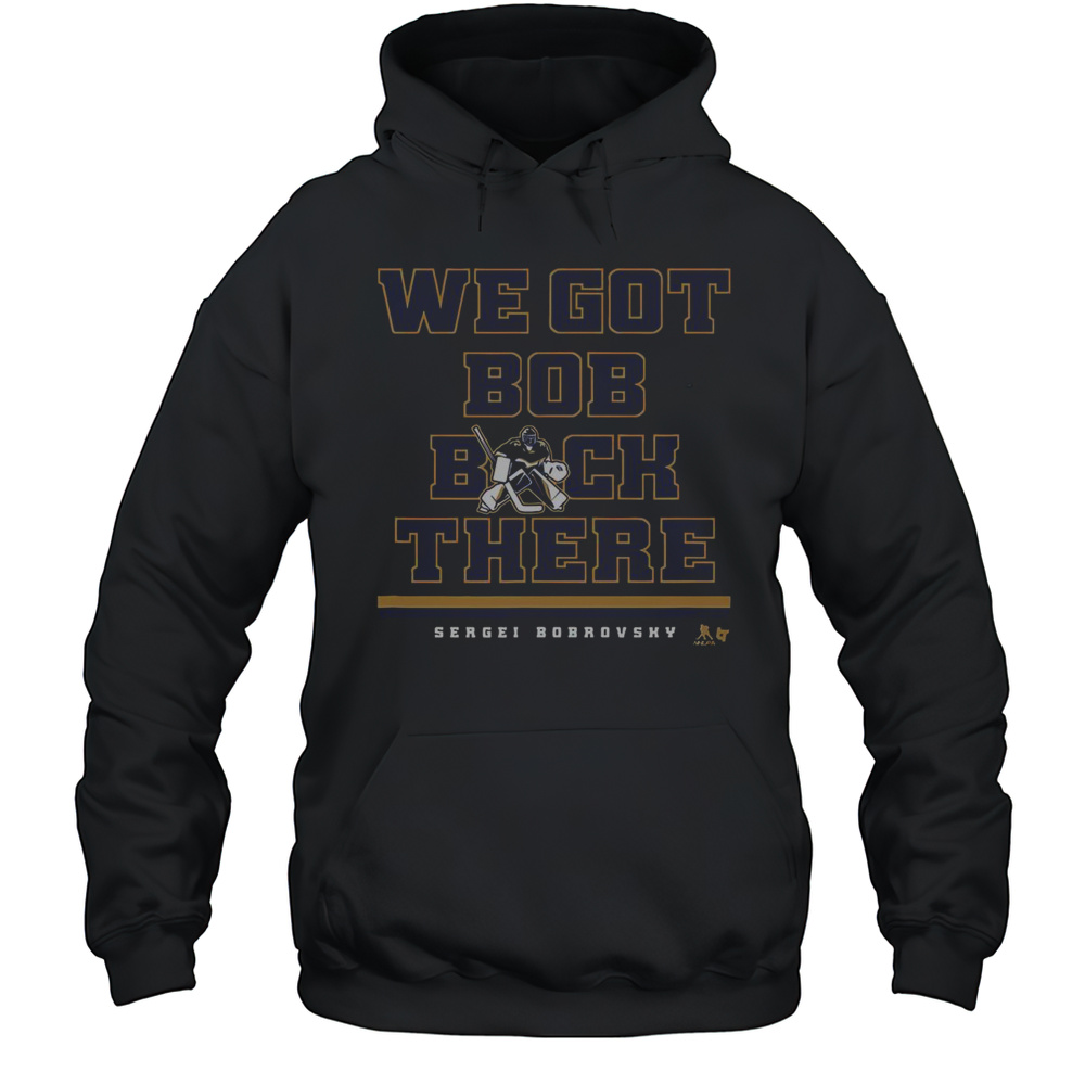 Nice Sergei Bobrovsky We Got Bob Back There Florida Hockey T-Shirt Unisex Hoodie