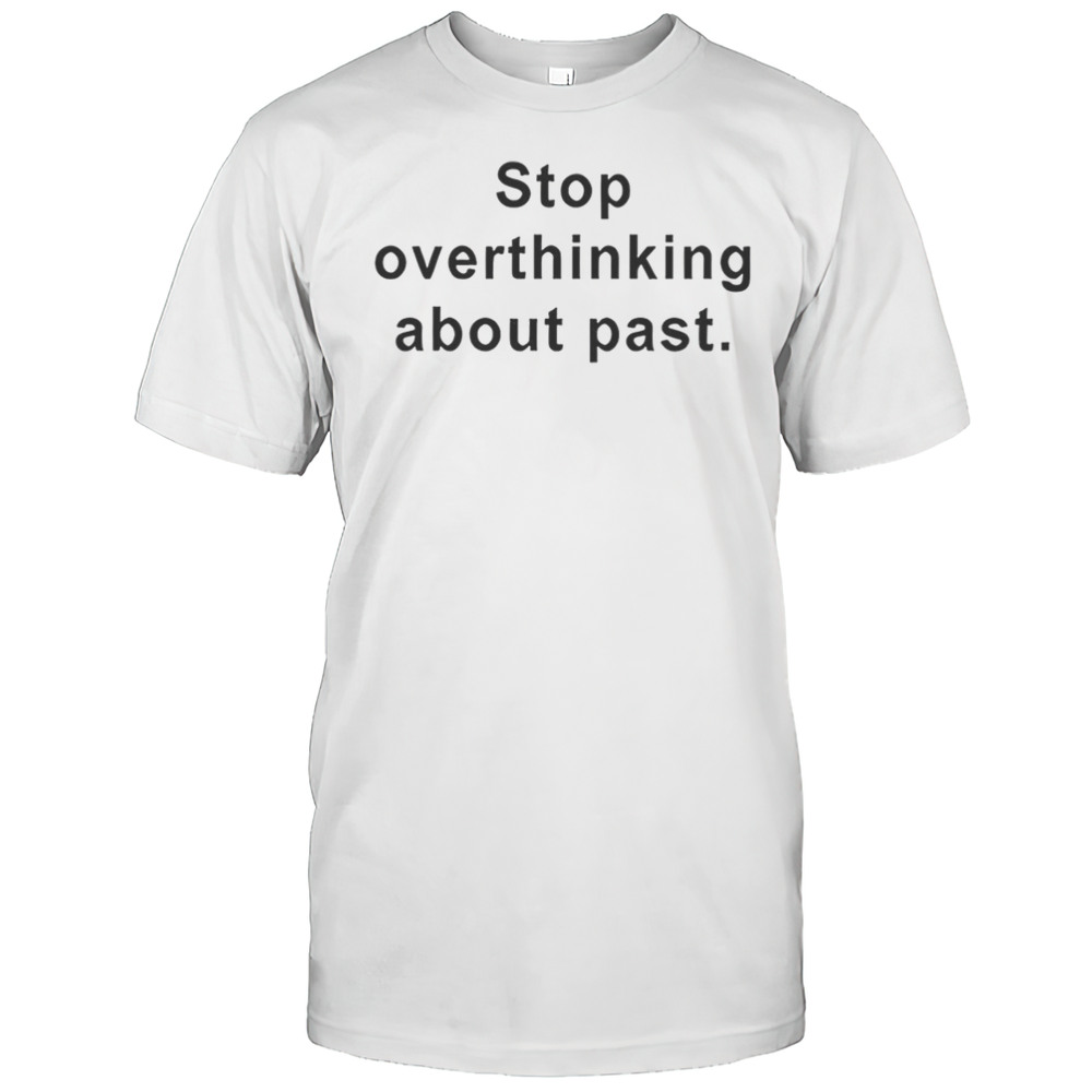 Stop Overthinking About Past Shirt