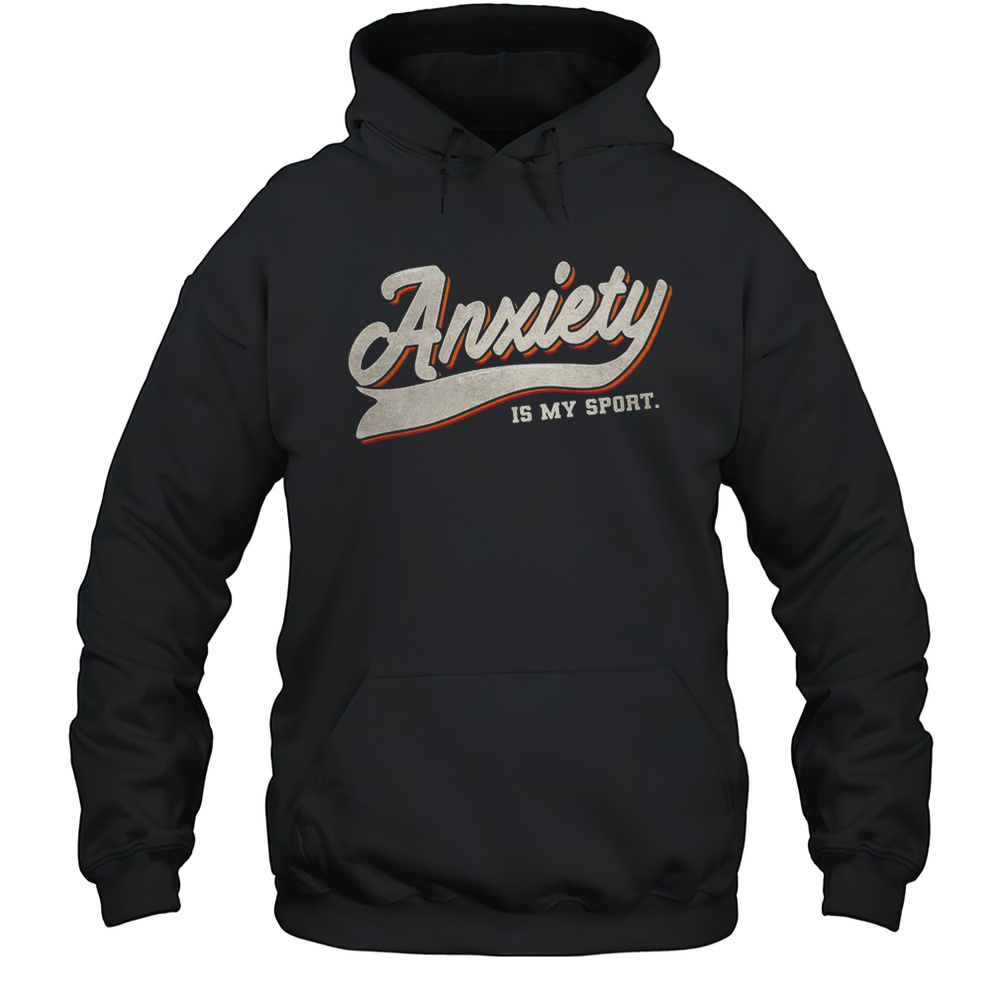 Anxiety Is My Sport Shirt Unisex Hoodie