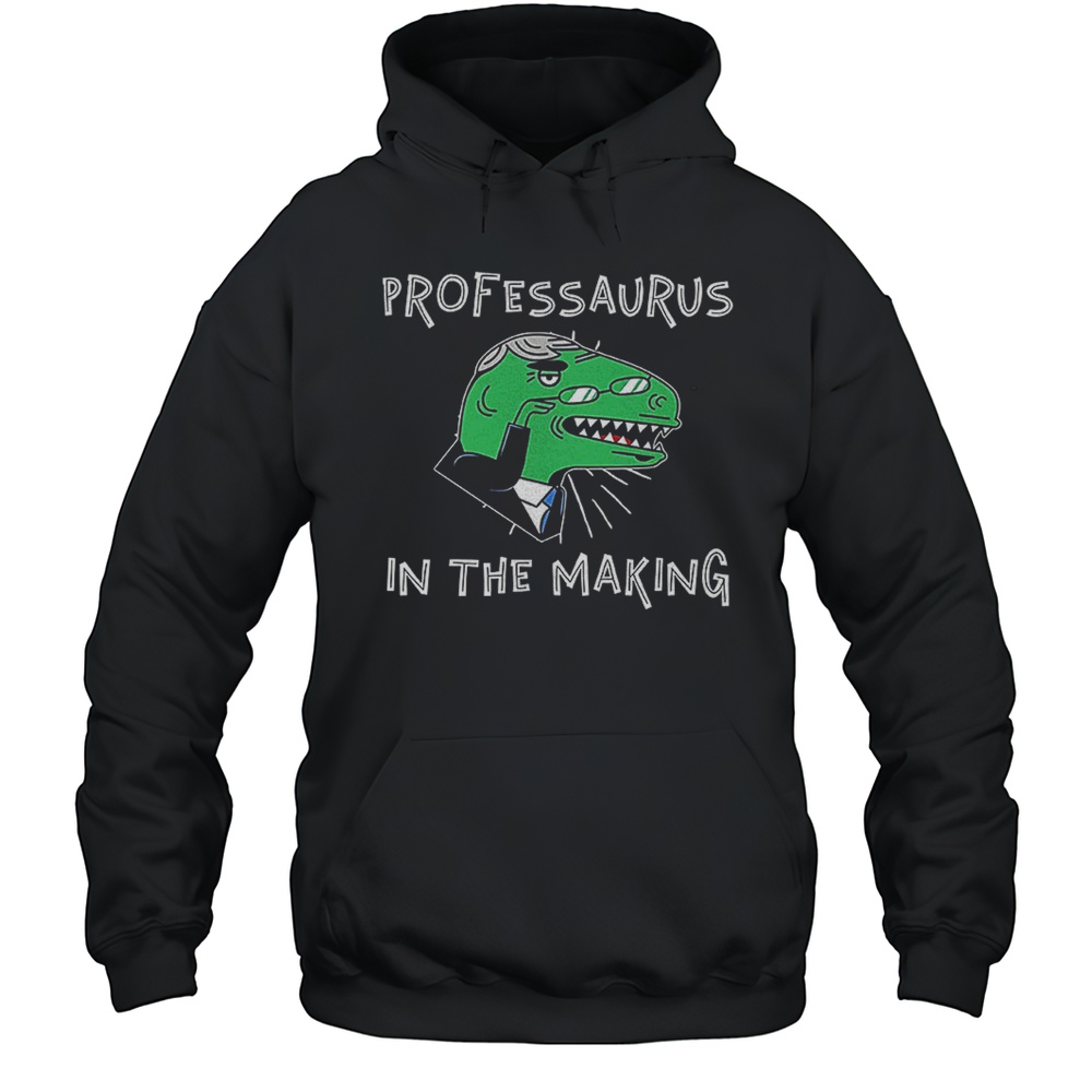 Dinosaur Professaurus In The Making Shirt Unisex Hoodie