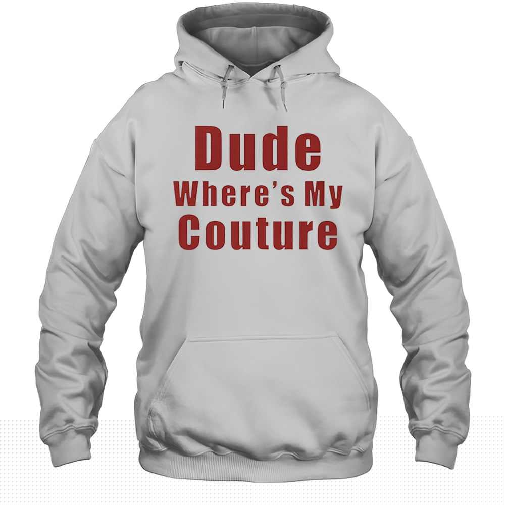 Dude Wheres My Couture Shirt Unisex Hoodie