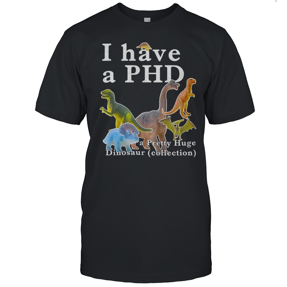 I Have A PHD Pretty Huge Dinsosaur Collection Shirt