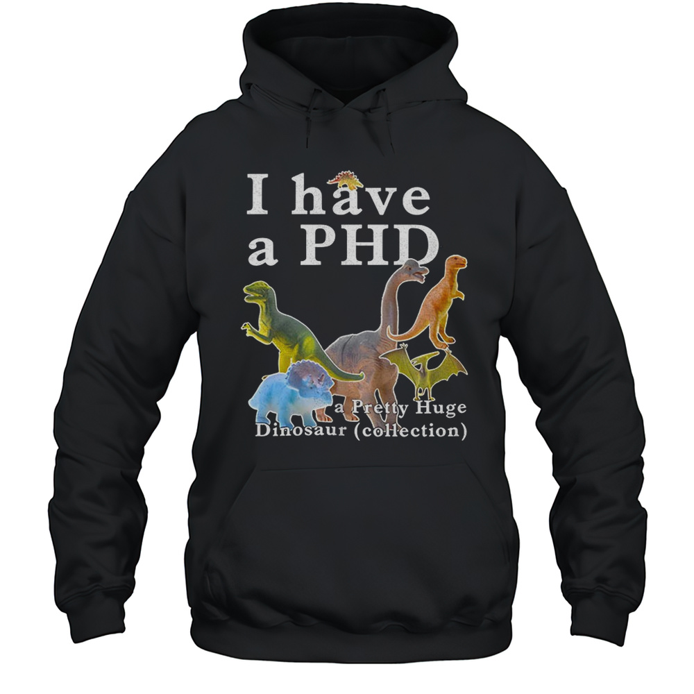 I Have A PHD Pretty Huge Dinsosaur Collection Shirt Unisex Hoodie