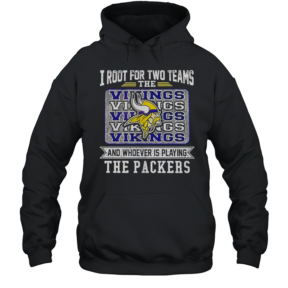 I Root For Two Teams The Minnesota Vikings And Whoever Is Playing The Packers Shirt Unisex Hoodie