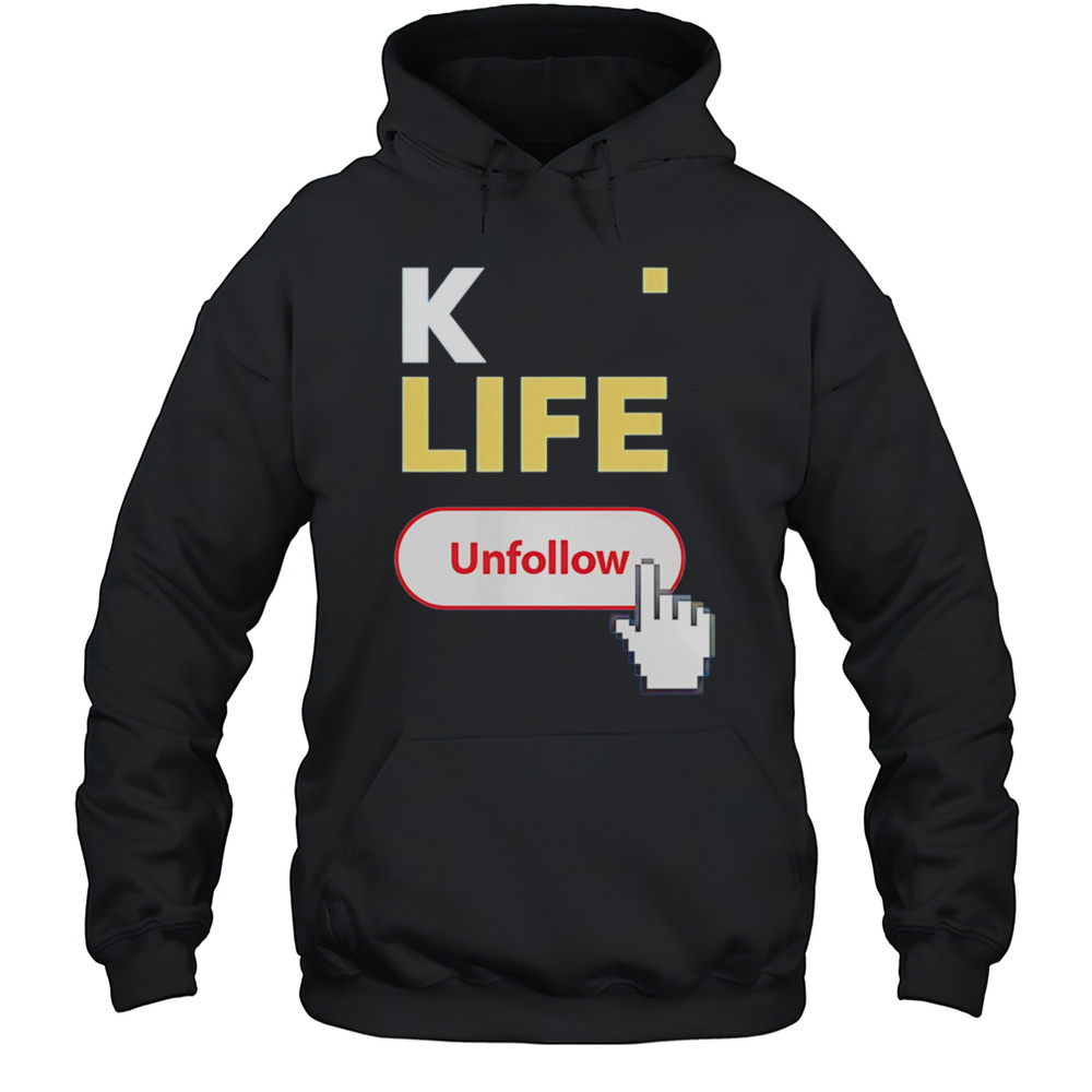 K Life Unfollow Shirt Unisex Hoodie