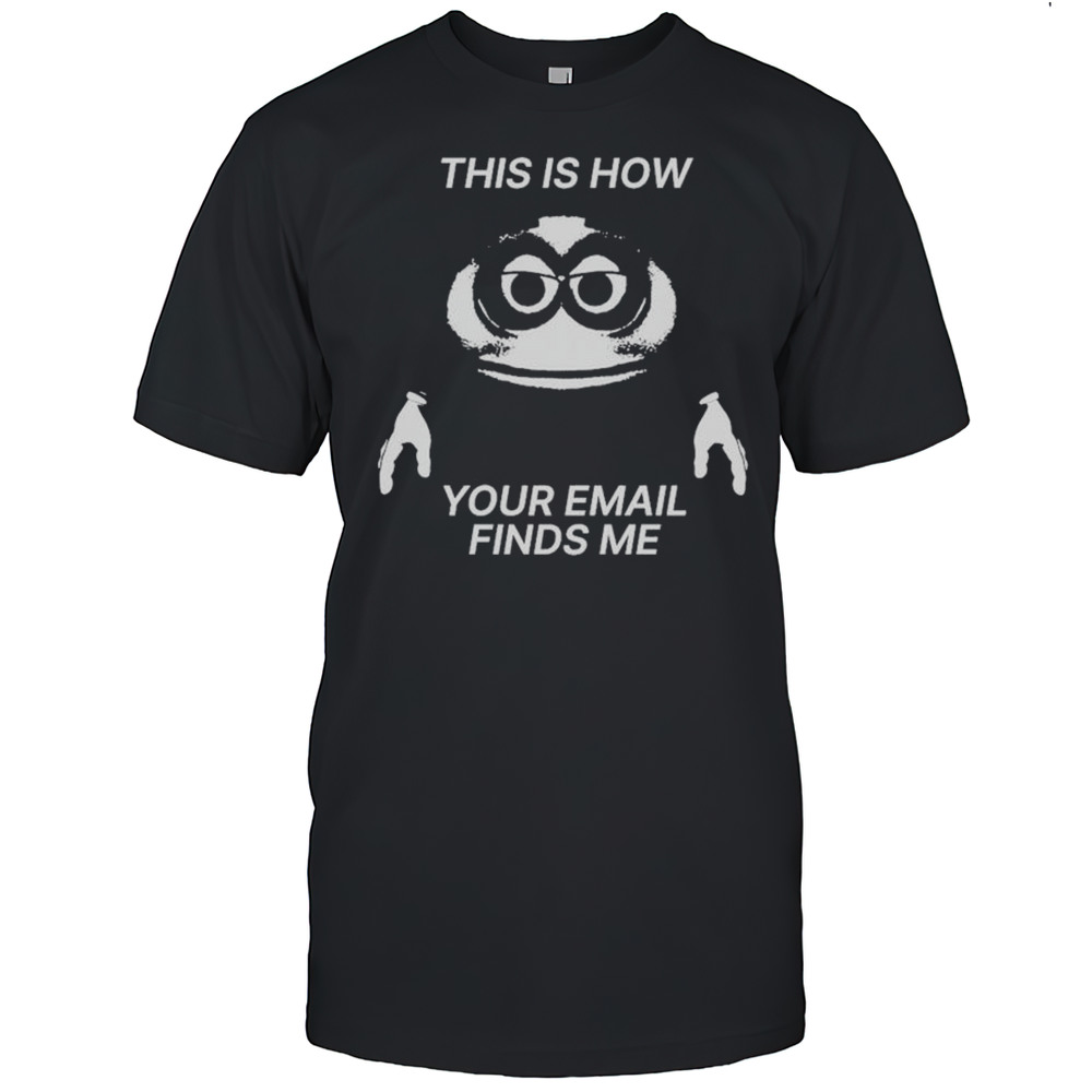 This Is How Your Email Finds Me T-shirt