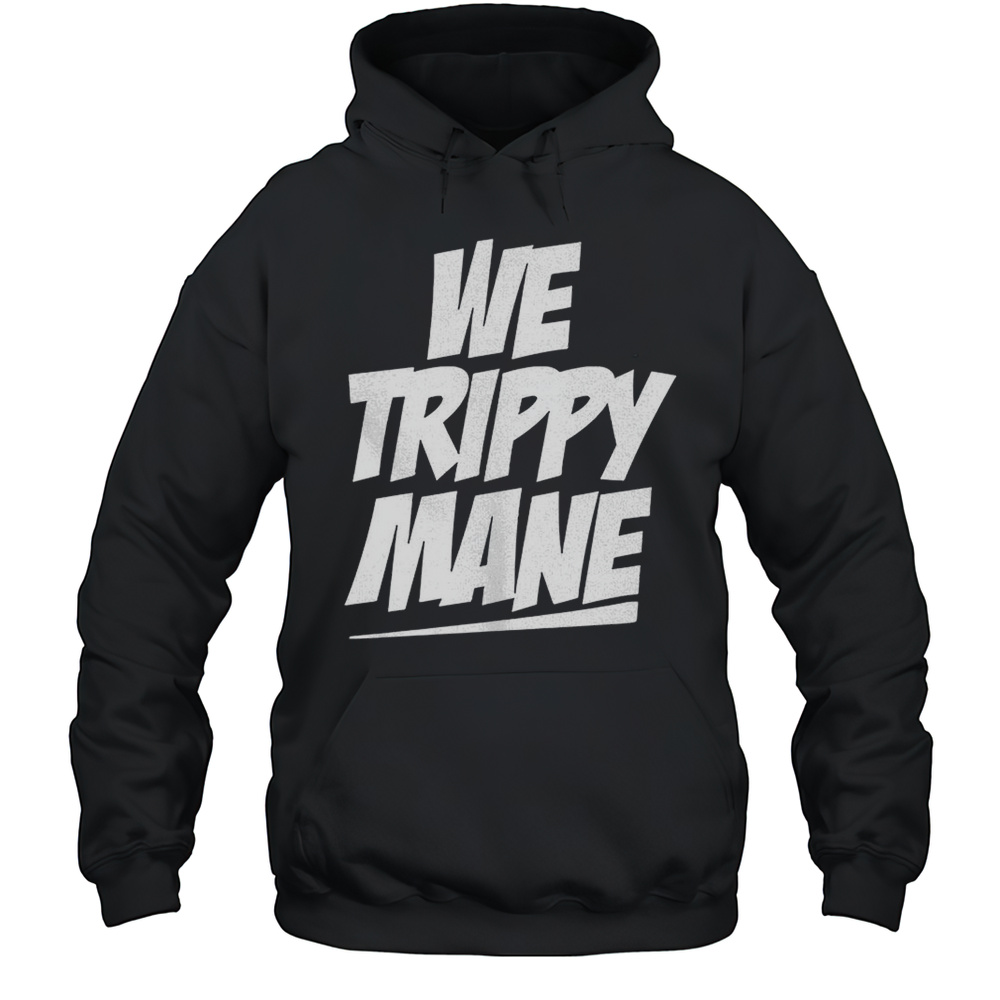 We Trippy Mane Shirt Unisex Hoodie