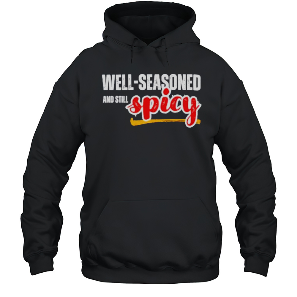 Well Seasoned And Still Spicy Shirt Unisex Hoodie