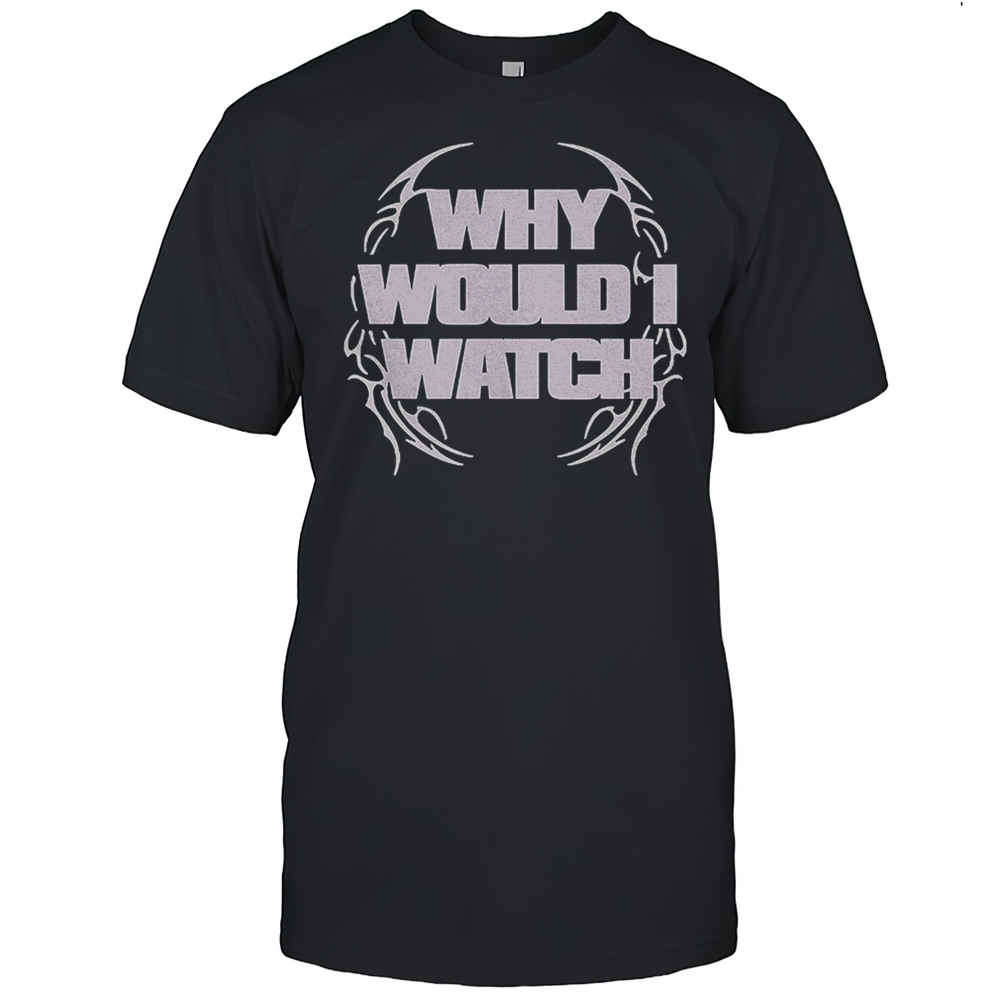 Why Would I Watch Shirt