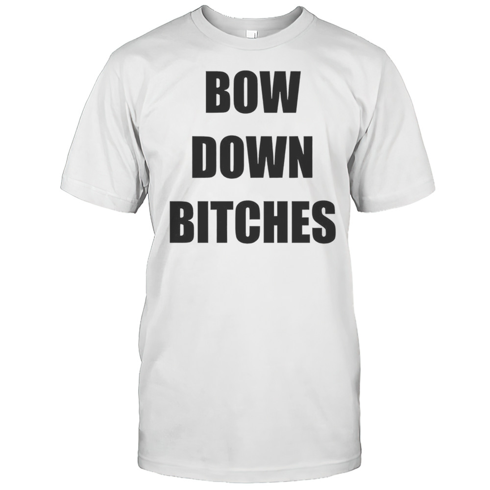 Bow Down Bitches Shirt