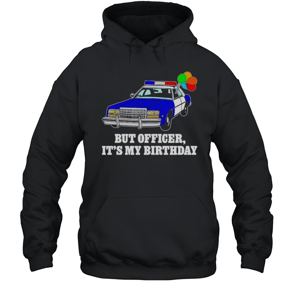 But Officer Its My Birthday T-Shirt Unisex Hoodie