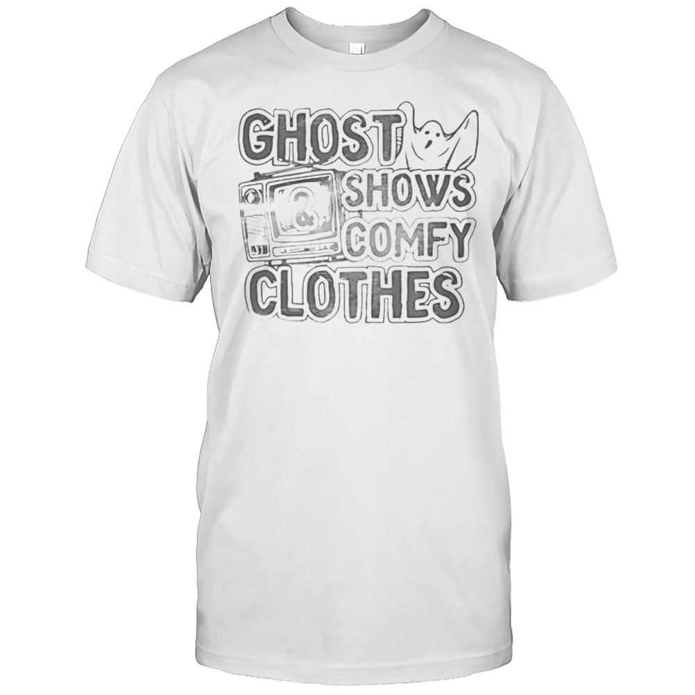 Ghost Shows And Comfy Clothes Shirt