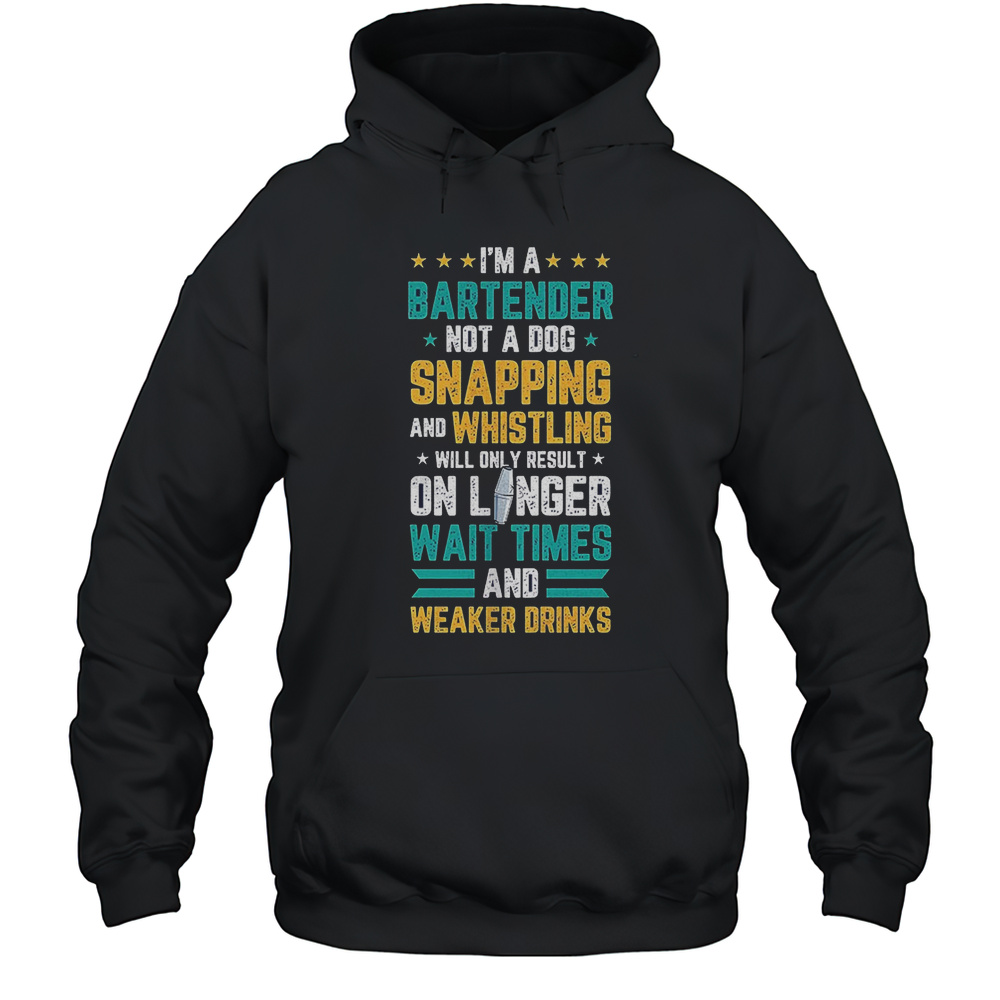 Im A Bartender Not A Dog Snapping And Whistling Will Only Result On Longer Wait Times And Weaker Drinks Shirt Unisex Hoodie