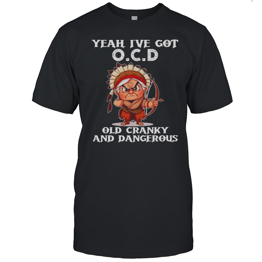 Native American Cartoon Yeah Ive Got OCD Old Cranky And Dangerous Shirt