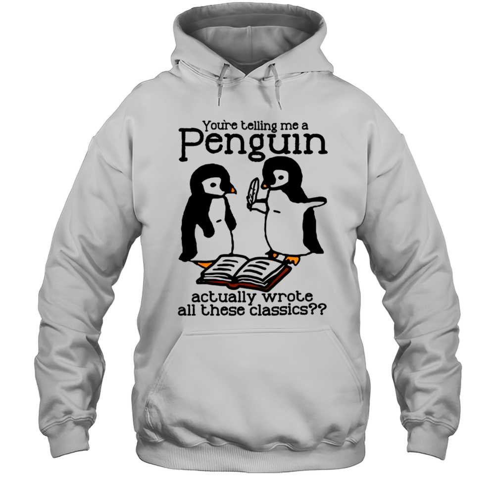 Penguin Youre Telling Me A Penguin Actually Wrote All These Classics Shirt Unisex Hoodie
