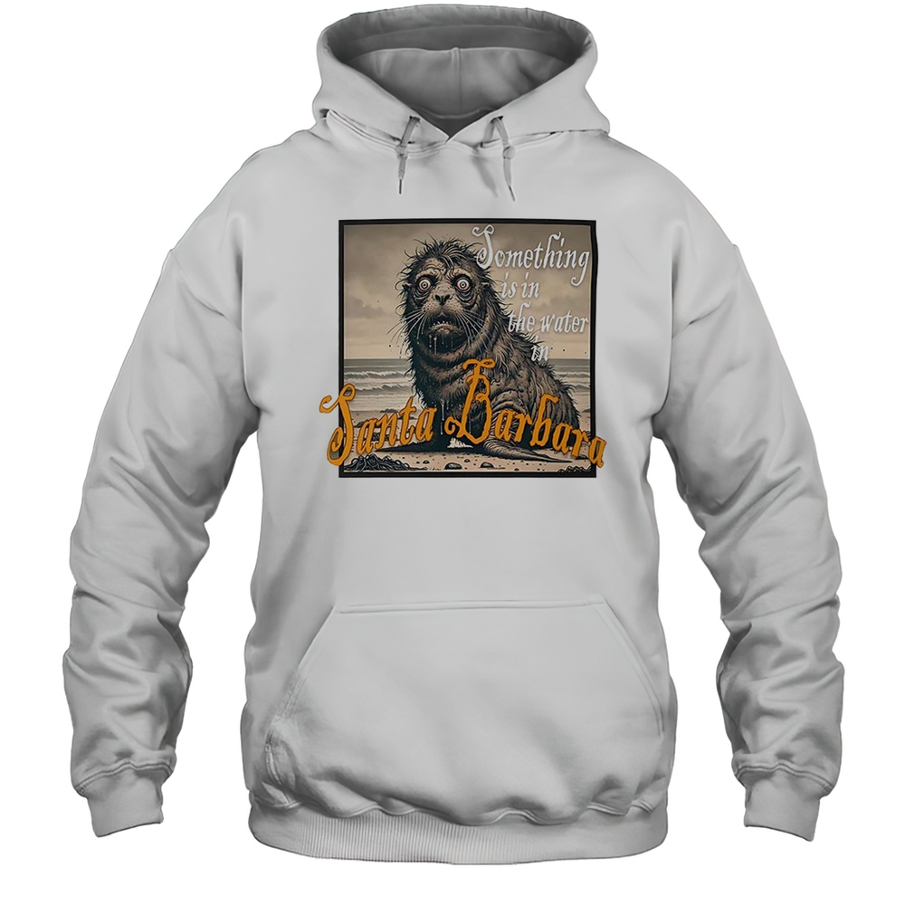 Something Is In The Water In Santa Barbara Shirt Unisex Hoodie