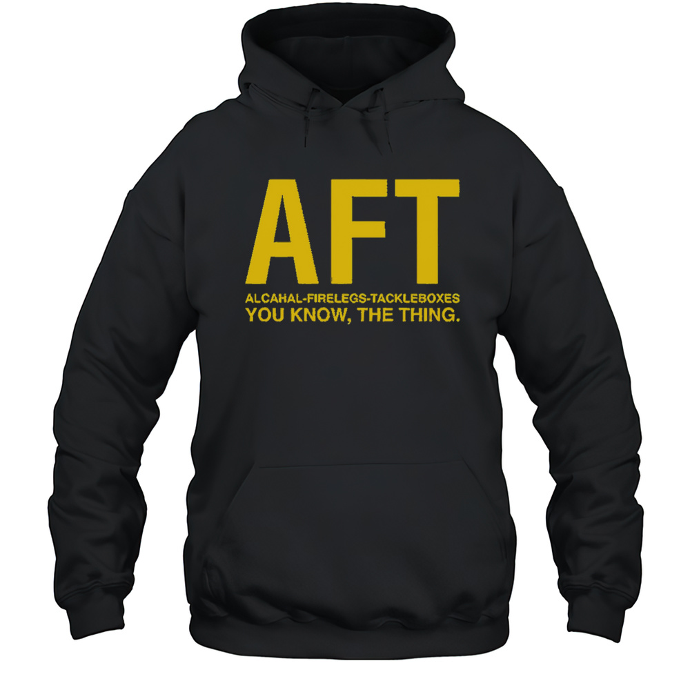 Aft Alcahal Firelegs Tackleboxes You Konw The Thing Shirt Unisex Hoodie