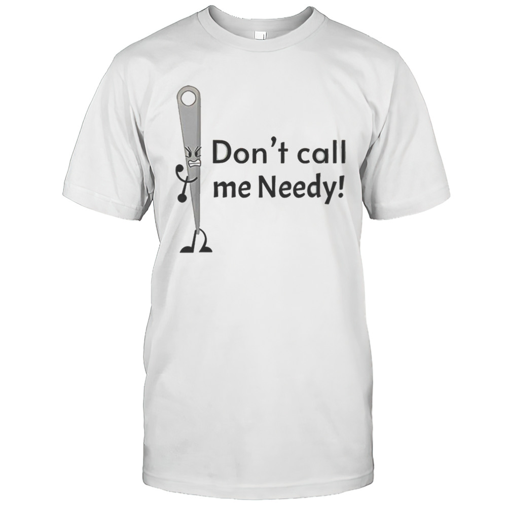 Dont Call Me Needy Shirt
