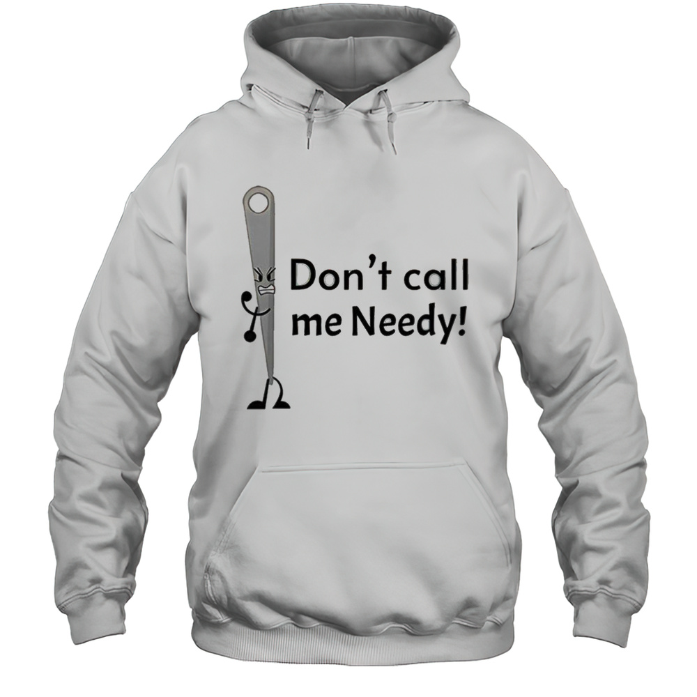 Dont Call Me Needy Shirt Unisex Hoodie