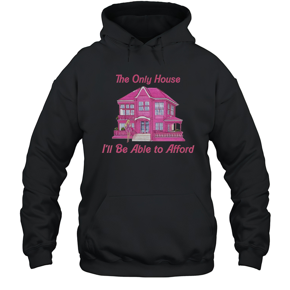 Dreamhome The Only House Ill Be Able To Afford Shirt Unisex Hoodie