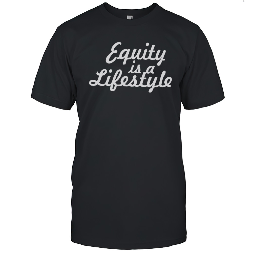 Equity Is A Lifestyle Shirt