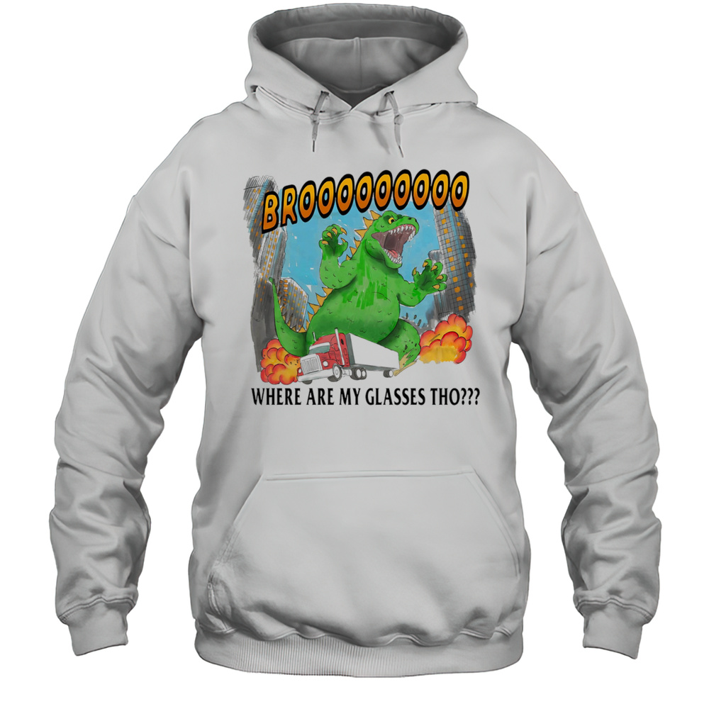 Godzilla Bro Where Are My Glasses Tho Shirt Unisex Hoodie