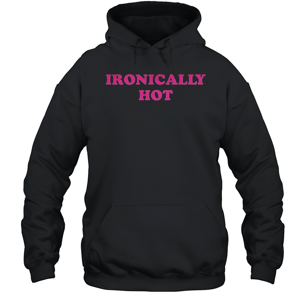 Ironically Hot Shirt Unisex Hoodie